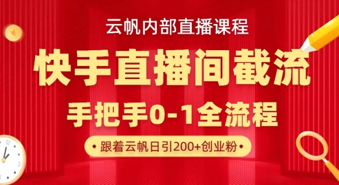 云帆内部直播课·快手直播间截流玩法，日引100+创业粉-云推网创项目库