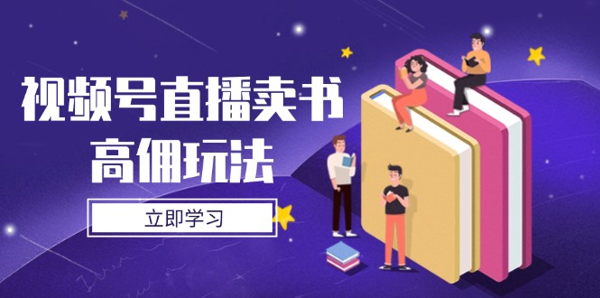 视频号直播卖书高佣玩法，底层逻辑解析，实操技巧全攻略-云推网创项目库