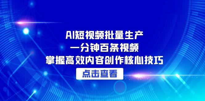 AI短视频批量生产：一分钟百条视频，掌握高效内容创作核心技巧-云推网创项目库