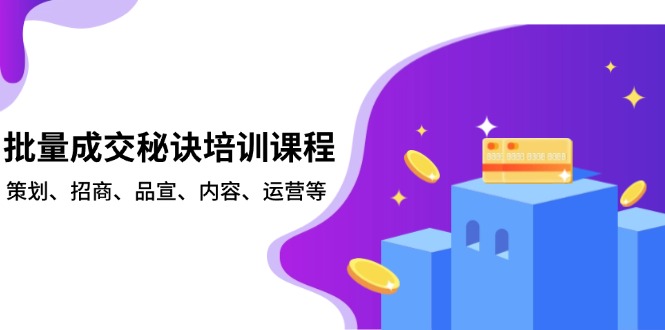 批量成交秘诀培训课程，策划、招商、品宣、内容、运营等-云推网创项目库