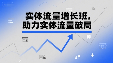 实体流量增长班，助力实体流量破局-云推网创项目库