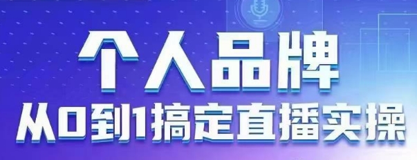 个人品牌：从0到1搞定直播实操，用直播为你的个人品牌赋能，六大实操板块，放大个人影响力-云推网创项目库