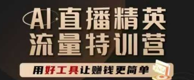 AI直播精英官方特训营，直播底层逻辑和ai实操技巧，用好工具让挣米更简单-云推网创项目库