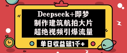 Deepseek+即梦制作建筑航拍大片超绝视频引爆流量单日收益破1k+-云推网创项目库