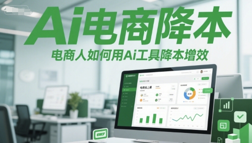 Ai电商降本增效线上课，电商人如何用Ai工具降本增效-云推网创项目库