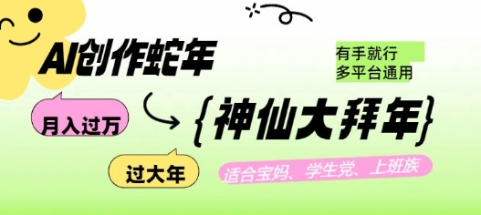AI创作蛇年各路神仙大拜年，月入过万，有手就行，多平台通用！-云推网创项目库