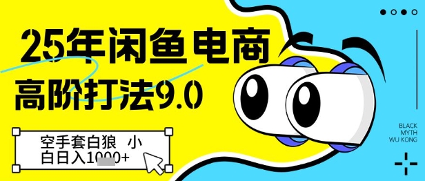 25年闲鱼电商高阶打法9.0，空手套白狼，小白日入几张-云推网创项目库