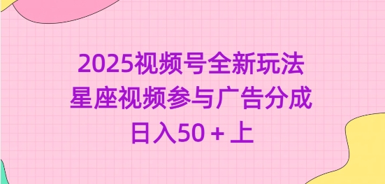 2025视频号全新玩法-星座视频参与广告分成，日入50+上-云推网创项目库