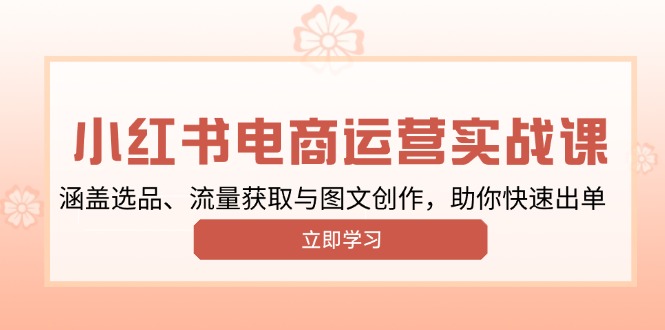 小红书变现运营实战课，涵盖选品、流量获取与图文创作，助你快速出单-云推网创项目库