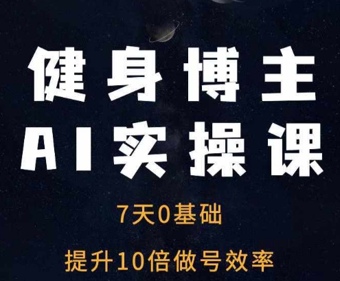 健身博主AI实操课——7天从0到1提升10倍做号效率-云推网创项目库