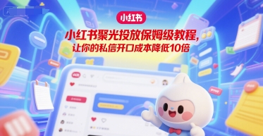 小红书聚光投放保姆级教程，让你的私信开口成本降低10倍-云推网创项目库