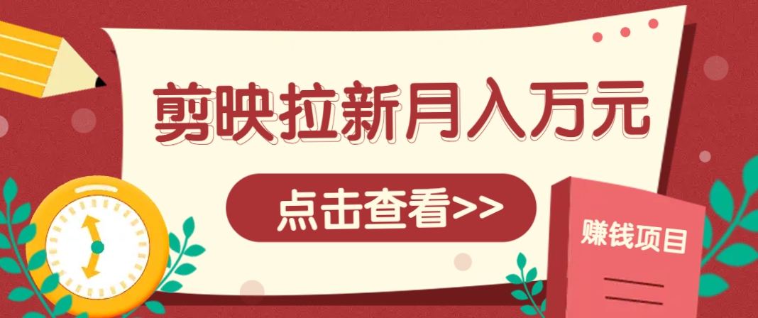 剪映拉新推广项目，5个粉丝就能操作，月入1w+超详细攻略！【附入口】-云推网创项目库