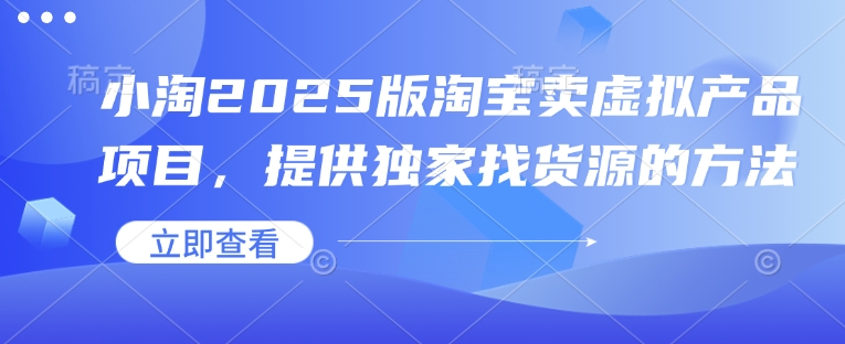 小淘2025版淘宝卖虚拟产品项目，提供独家找货源的方法-云推网创项目库