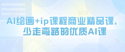 AI绘画+ip课程商业精品课，少走弯路的优质AI课-云推网创项目库