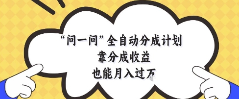 问一问全自动分成计划，靠分成收益也能月入过1W【揭秘】-云推网创项目库