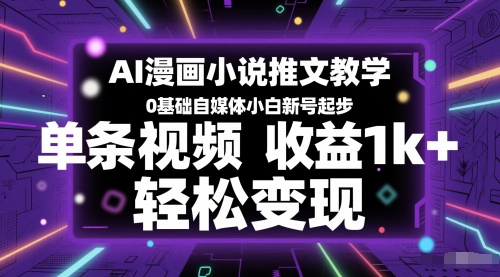 AI漫画小说推文教学，0基础自媒体小白新号起步，单条视频收益1k+，轻松变现-云推网创项目库