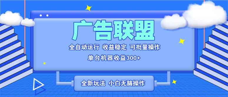 全新广告联盟最新玩法 全自动脚本运行单机300+ 项目稳定新手小白可做-云推网创项目库