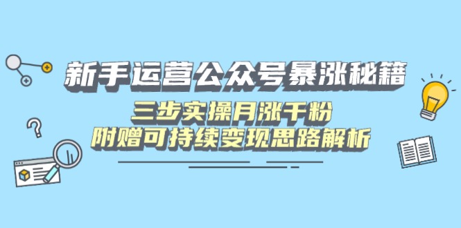 新手运营公众号暴涨秘籍，三步实操月涨千粉，附赠可持续变现思路解析-云推网创项目库