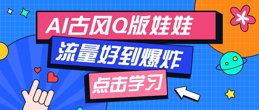 利用AI制做Q版古风娃娃视频，只需三步新手也能做出流量好到爆(附教程+提示…-云推网创项目库