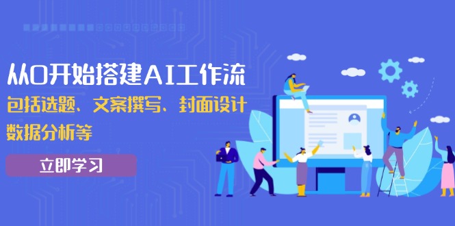 从0开始搭建AI工作流，包括选题、文案撰写、封面设计、数据分析等-云推网创项目库