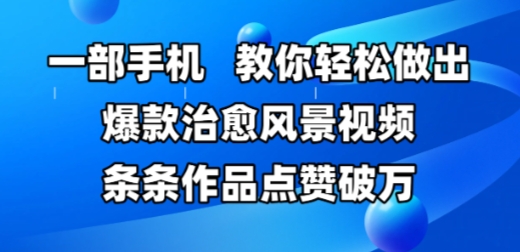 一部手机，教你轻松做出爆款治愈风景视频，条条作品点赞破W-云推网创项目库