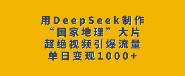 用DeepSeek制作“国家地理”大片，超绝视频引爆流量，单日变现多张-云推网创项目库