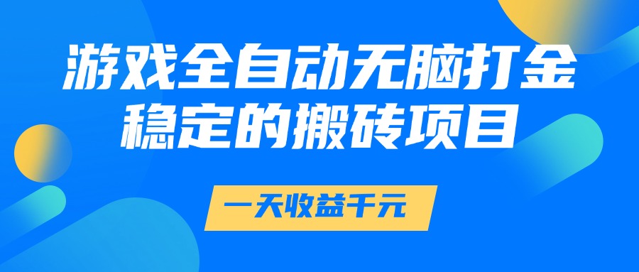 游戏全自动无脑打金，一天收益1000+，稳定的搬砖项目-云推网创项目库