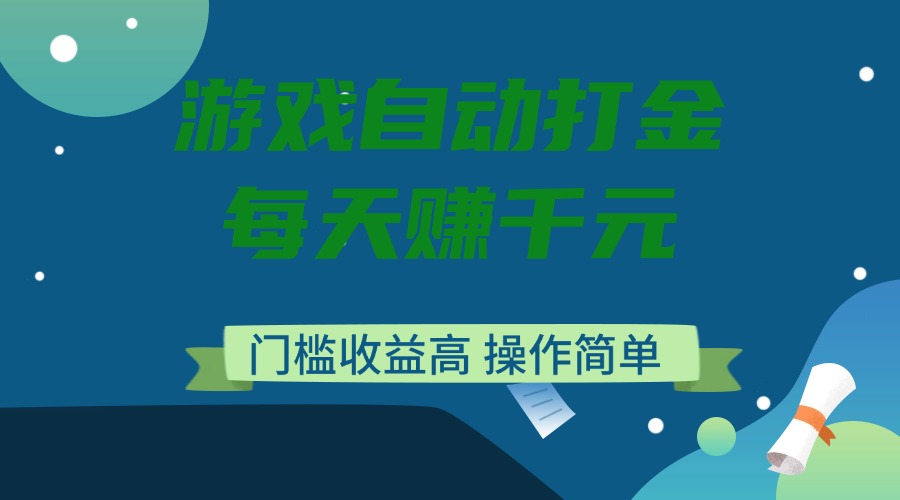 游戏自动打金，每天赚千元，门槛收益高，操作简单-云推网创项目库