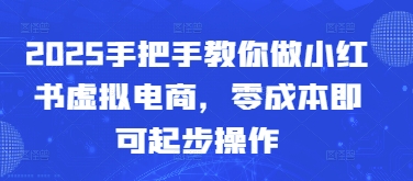 2025手把手教你做小红书虚拟电商，零成本即可起步操作-云推网创项目库