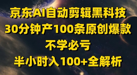 京东AI自动剪辑黑科技，30分钟产100条原创爆款，不学必亏！半小时入100+全解析-云推网创项目库