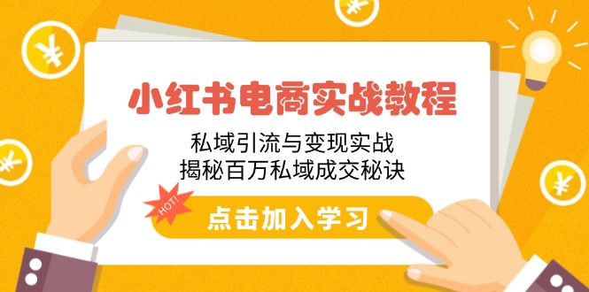 小红书电商实战教程：私域引流与变现实战，揭秘百万私域成交秘诀-云推网创项目库