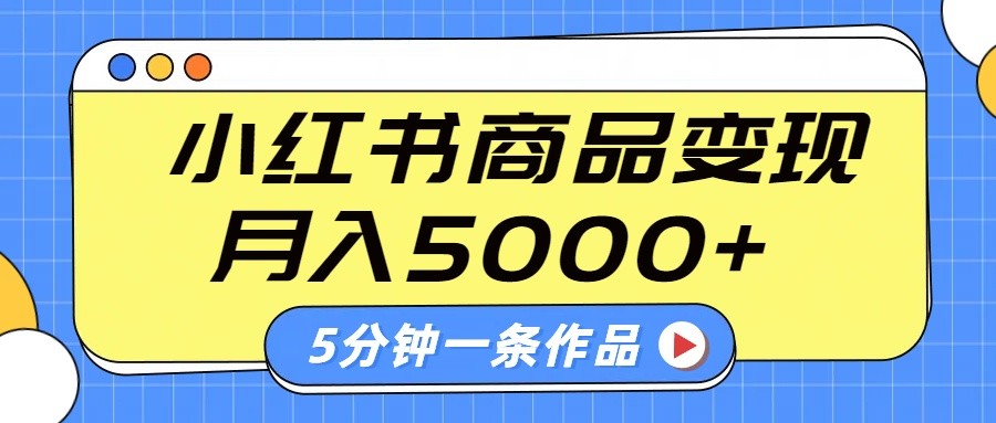 小红书字幕作品玩法，商单变现月入5000+，5分钟一条作品-云推网创项目库