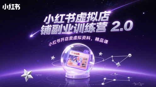 小红书虚拟店铺副业训练营2.0，小红书开店卖虚拟资料，精品课-云推网创项目库