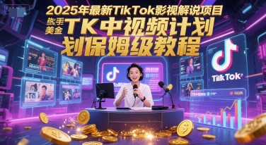 2025年最新TikTok影视解说项目，新手也能挣美金，TK中视频计划保姆级教程-云推网创项目库