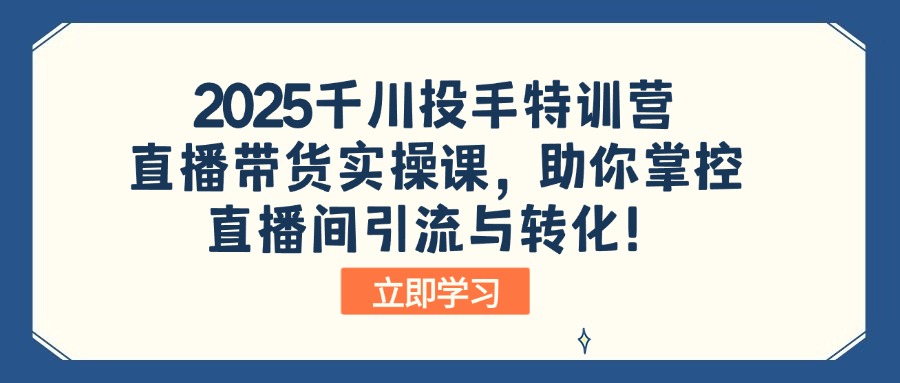 2025千川投手特训营：直播带货实操课，助你掌控直播间引流与转化！-云推网创项目库