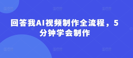 回答我AI视频制作全流程，5分钟学会制作-云推网创项目库