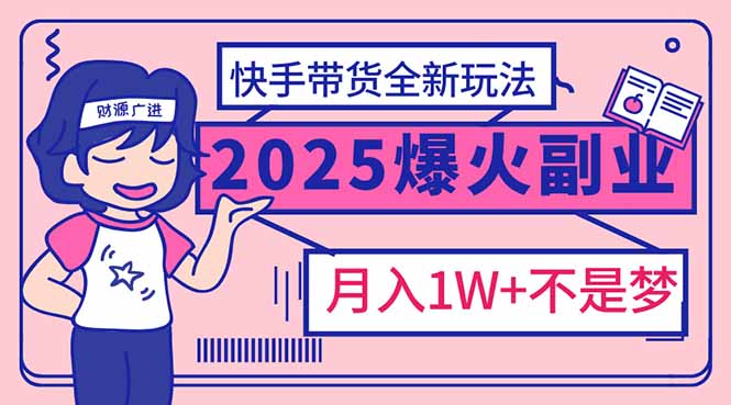 2025年爆红副业！快手带货全新玩法，月入1万加不是梦！-云推网创项目库