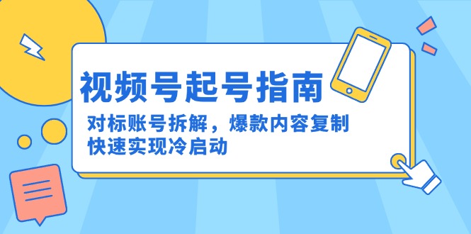 视频号起号指南：对标账号拆解，爆款内容复制，快速实现冷启动-云推网创项目库