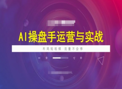 AI操盘手运营实战课程，布局短祝频，流量不会停-云推网创项目库