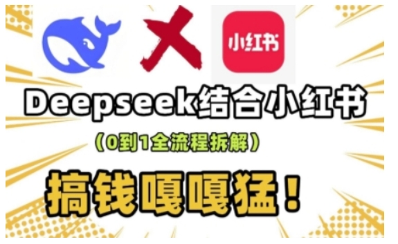 deepseek+小红书打造流量生产线实操课，0到1全流程拆解，搞钱嘎嘎猛-云推网创项目库