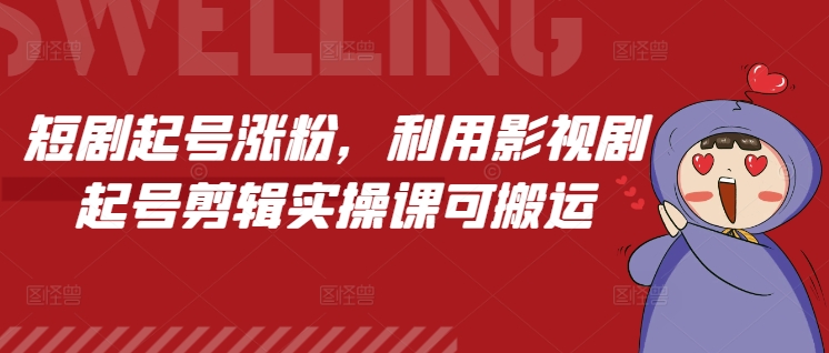 短剧起号涨粉，利用影视剧起号剪辑实操课可搬运-云推网创项目库