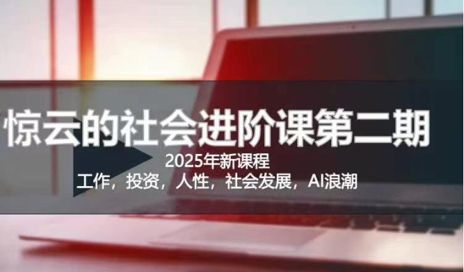 2025惊云社会进阶课(全新课程)，如果你要让自己的人生变清晰化社会化的话 这是我必推的一门课-云推网创项目库