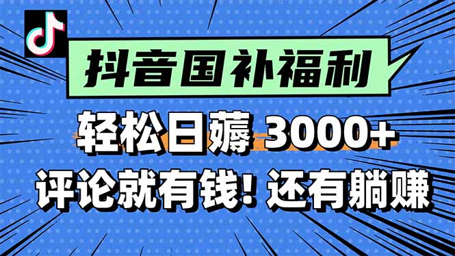 一天轻松3000+，薅抖音国补福利！评论就有钱，还有额外躺赚！-云推网创项目库
