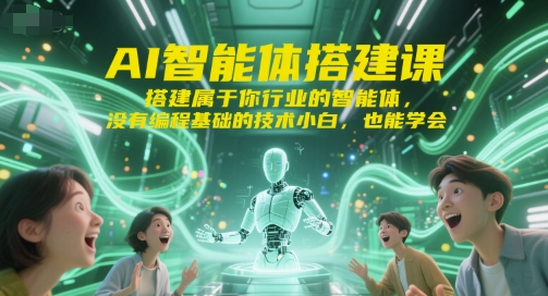 AI智能体搭建课，搭建属于你行业的智能体，没有编程基础的技术小白，也能学会-云推网创项目库