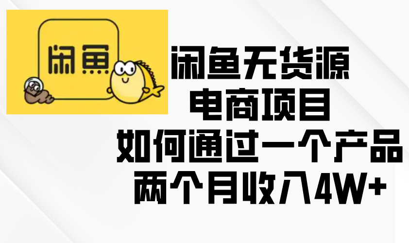 闲鱼无货源电商项目，如何通过一个产品两个月收入4W+-云推网创项目库