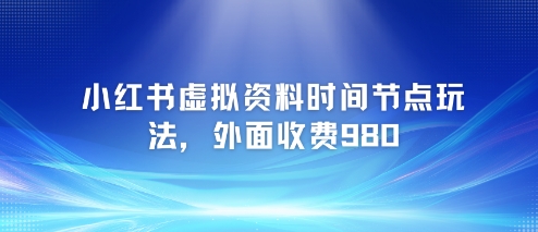 小红书虚拟资料时间节点玩法，外面收费980【附带项目教程】-云推网创项目库