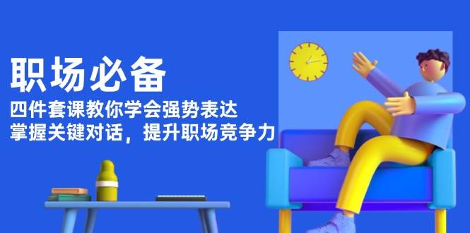 职场必备，四件套课教你学会强势表达，掌握关键对话，提升职场竞争力-云推网创项目库