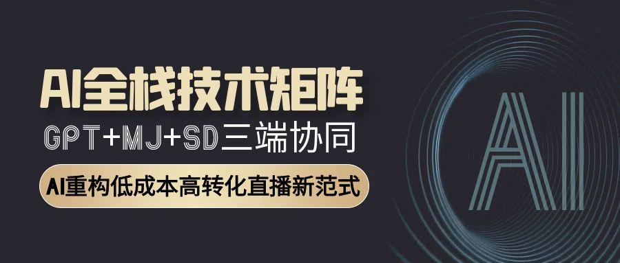 AI全栈技术矩阵：GPT+MJ+SD三端协同，AI重构低成本高转化直播新范式-云推网创项目库