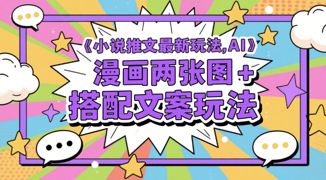 小说推文最新玩法，AI漫画两张图+搭配文案玩法-云推网创项目库