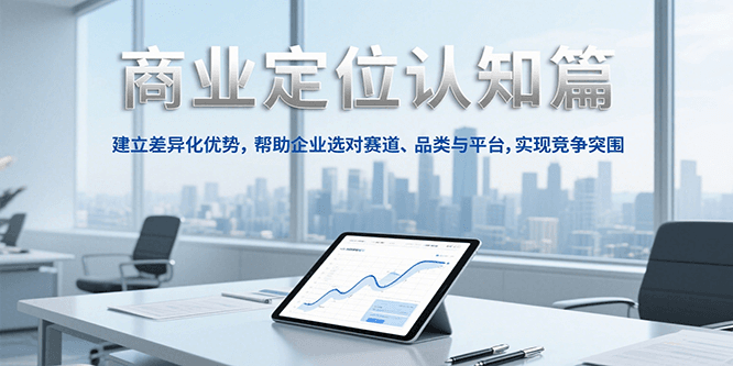 商业定位认知，建立差异化优势，帮助企业选对赛道、品类与平台，实现竞争突围-云推网创项目库